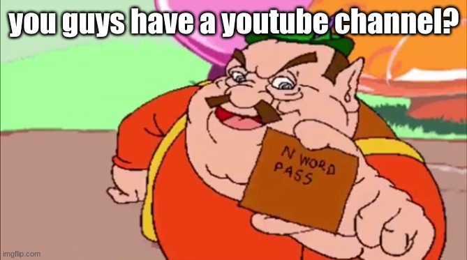 morshu with n word pass | you guys have a youtube channel? | image tagged in morshu with n word pass | made w/ Imgflip meme maker