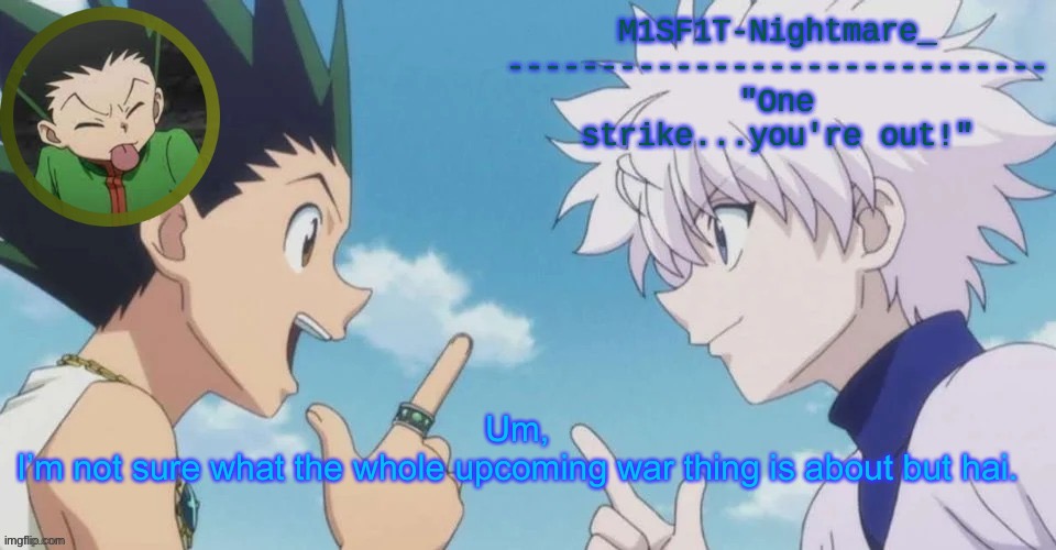M1SF1T's HxH Temp | Um,
I’m not sure what the whole upcoming war thing is about but hai. | image tagged in m1sf1t's hxh temp | made w/ Imgflip meme maker