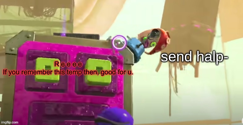 Splatoon 2 | R e e e e
If you remember this temp then, good for u. | image tagged in splatoon 2 | made w/ Imgflip meme maker