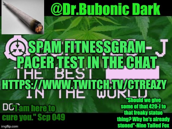 https://www.twitch.tv/ctreazy | SPAM FITNESSGRAM PACER TEST IN THE CHAT; HTTPS://WWW.TWITCH.TV/CTREAZY | image tagged in dr bubonics scp 420-j temp | made w/ Imgflip meme maker