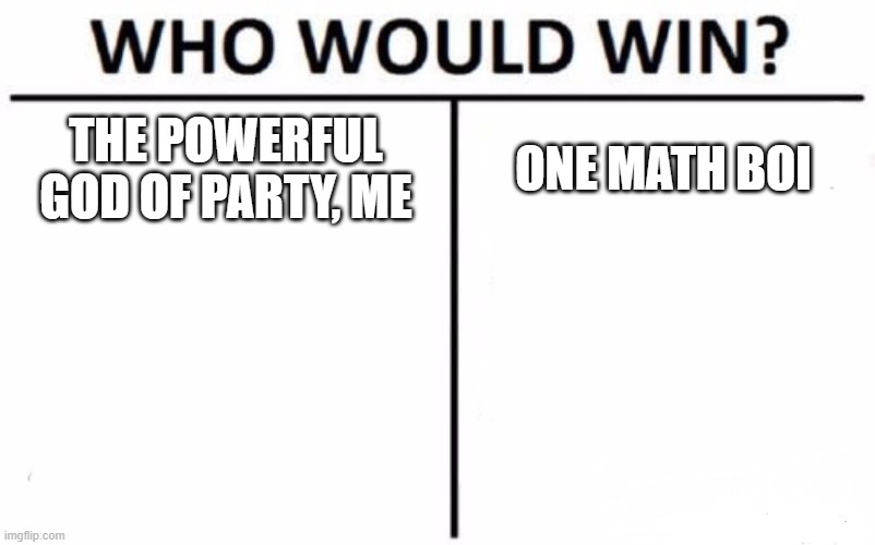 Who Would Win? Meme | THE POWERFUL GOD OF PARTY, ME; ONE MATH BOI | image tagged in memes,who would win | made w/ Imgflip meme maker