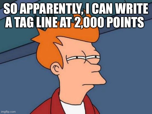 Futurama Fry | SO APPARENTLY, I CAN WRITE A TAG LINE AT 2,000 POINTS | image tagged in memes,futurama fry | made w/ Imgflip meme maker
