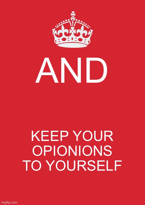Keep Calm And Carry On Red | AND; KEEP YOUR OPIONIONS TO YOURSELF | image tagged in memes,keep calm and carry on red | made w/ Imgflip meme maker