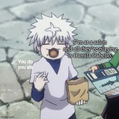 I spelled her name wrong didn’t I- | I’m at a salon and all they’re playing is Camila Cabello. | image tagged in killua | made w/ Imgflip meme maker