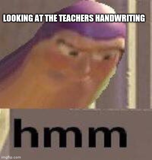 Buzz Lightyear Hmm | LOOKING AT THE TEACHERS HANDWRITING | image tagged in buzz lightyear hmm | made w/ Imgflip meme maker