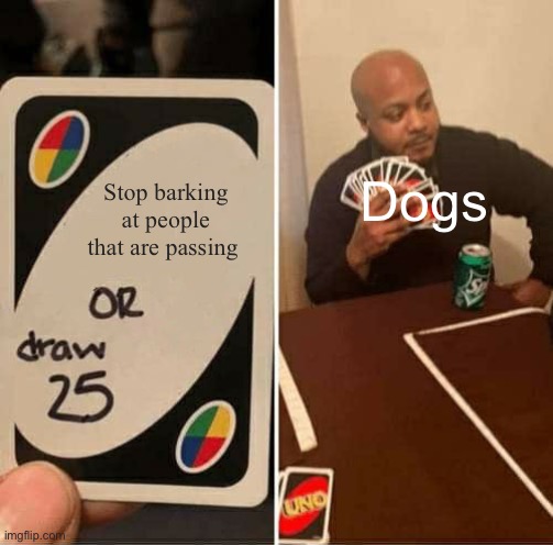 UNO Draw 25 Cards | Stop barking at people that are passing; Dogs | image tagged in memes,uno draw 25 cards | made w/ Imgflip meme maker