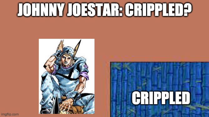 lets go. _____? | JOHNNY JOESTAR: CRIPPLED? CRIPPLED | image tagged in lets go _____ | made w/ Imgflip meme maker