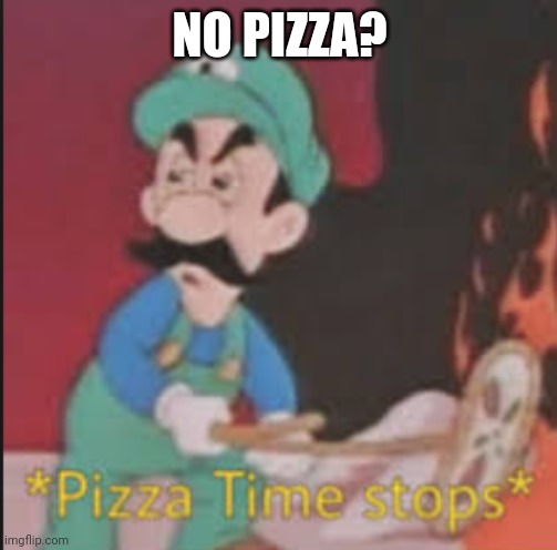 Pizza Time Stops | NO PIZZA? | image tagged in pizza time stops | made w/ Imgflip meme maker