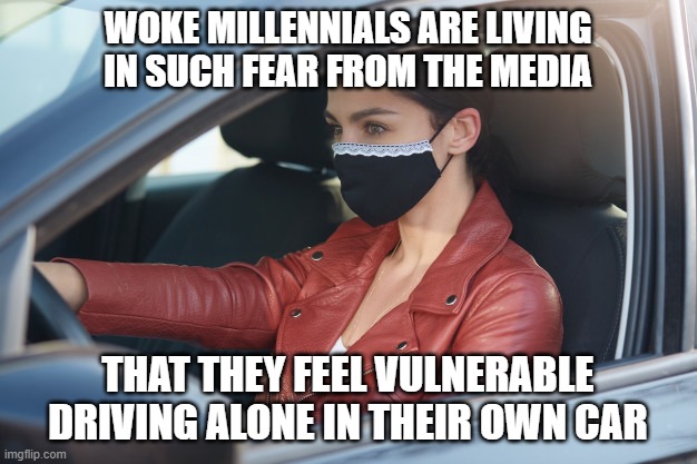 Who is really following "the science"? | WOKE MILLENNIALS ARE LIVING IN SUCH FEAR FROM THE MEDIA; THAT THEY FEEL VULNERABLE DRIVING ALONE IN THEIR OWN CAR | image tagged in covid mask wearer,liberals,media,millennials,fear | made w/ Imgflip meme maker