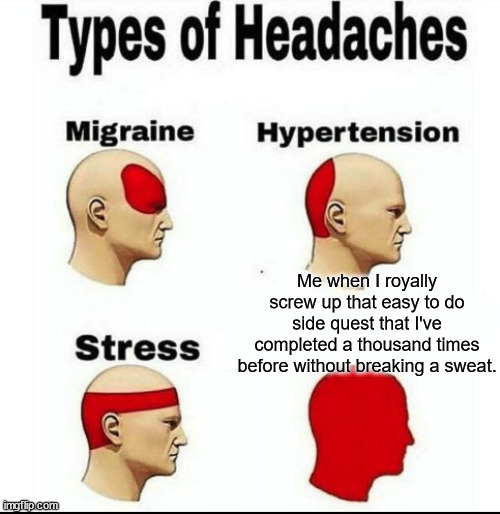 Happens to very gamer at some point. | Me when I royally screw up that easy to do side quest that I've completed a thousand times before without breaking a sweat. | image tagged in types of headaches meme,video games,videogames | made w/ Imgflip meme maker