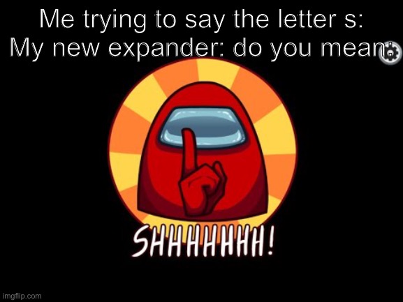 E X P A N D  T H E  C H I L D ‘ S  M O U T H | Me trying to say the letter s:
My new expander: do you mean: | image tagged in among us shhhhhh | made w/ Imgflip meme maker