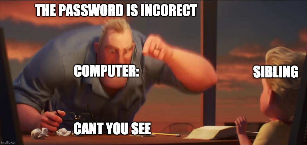 math is math | THE PASSWORD IS INCORECT CANT YOU SEE COMPUTER: SIBLING | image tagged in math is math | made w/ Imgflip meme maker