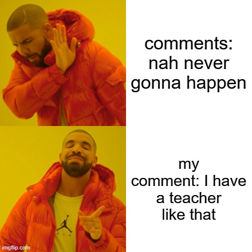 Drake Hotline Bling Meme | comments: nah never gonna happen my comment: I have a teacher like that | image tagged in memes,drake hotline bling | made w/ Imgflip meme maker