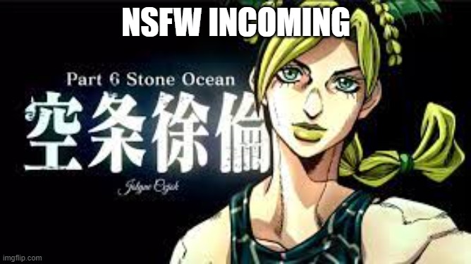 oh no | NSFW INCOMING | image tagged in part 6,jojo | made w/ Imgflip meme maker