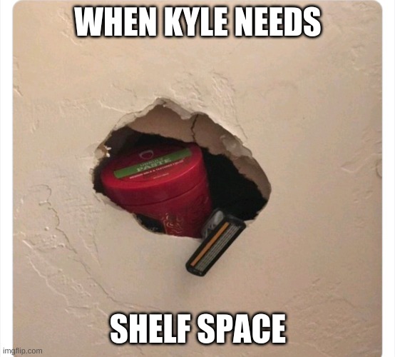 Handyman | WHEN KYLE NEEDS; SHELF SPACE | image tagged in kyle,monster,drywall | made w/ Imgflip meme maker