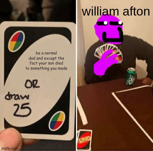 william aftom | william afton; be a normal dad and except the fact your son died to something you made | image tagged in memes,uno draw 25 cards | made w/ Imgflip meme maker