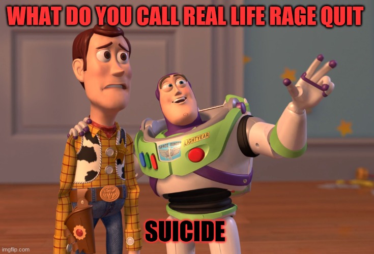 image title | WHAT DO YOU CALL REAL LIFE RAGE QUIT; SUICIDE | image tagged in memes,x x everywhere | made w/ Imgflip meme maker