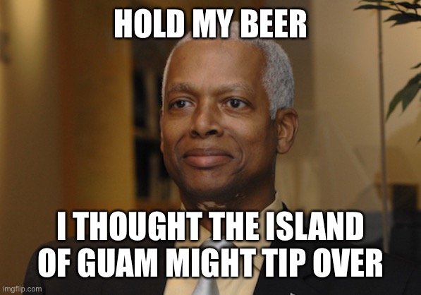 Hank Johnson | HOLD MY BEER I THOUGHT THE ISLAND OF GUAM MIGHT TIP OVER | image tagged in hank johnson | made w/ Imgflip meme maker