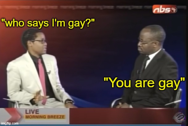 He doesn't ask if you're gay, he decides it. | "who says I'm gay?"; "You are gay" | made w/ Imgflip meme maker