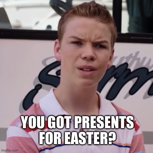 YOU GOT PRESENTS FOR EASTER? | made w/ Imgflip meme maker