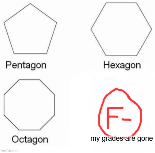 Pentagon Hexagon Octagon | my grades are gone | image tagged in memes,pentagon hexagon octagon | made w/ Imgflip meme maker