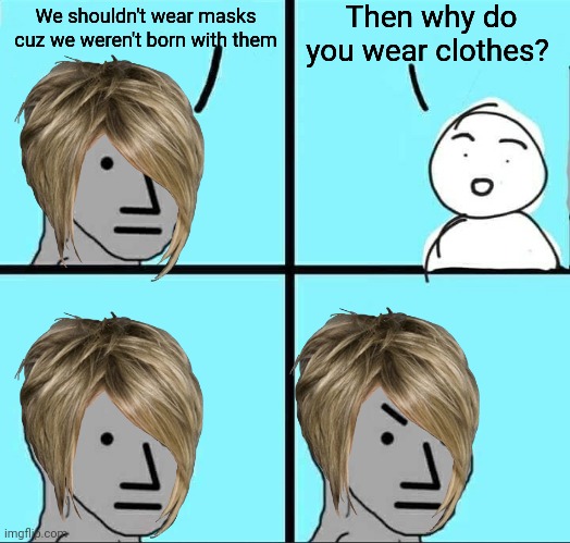 NPC Meme | Then why do you wear clothes? We shouldn't wear masks cuz we weren't born with them | image tagged in npc meme | made w/ Imgflip meme maker