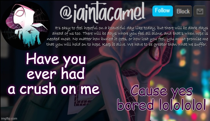 iaintacamel | Have you ever had a crush on me; Cause yes bored lolololol | image tagged in iaintacamel | made w/ Imgflip meme maker