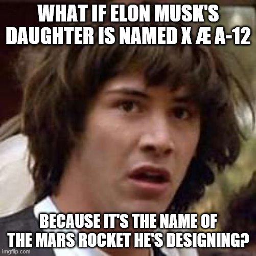 Food for thought.. | WHAT IF ELON MUSK'S DAUGHTER IS NAMED X Æ A-12; BECAUSE IT'S THE NAME OF THE MARS ROCKET HE'S DESIGNING? | image tagged in memes,conspiracy keanu,what if,elon musk | made w/ Imgflip meme maker