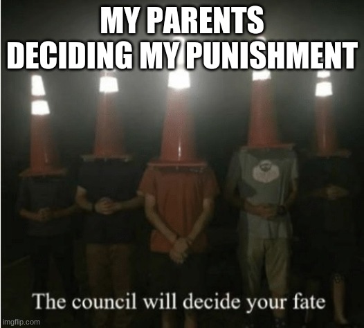 The council will decide your fate | MY PARENTS DECIDING MY PUNISHMENT | image tagged in the council will decide your fate | made w/ Imgflip meme maker