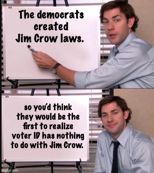 The experts should know better. | The democrats created Jim Crow laws. so you’d think they would be the first to realize voter ID has nothing to do with Jim Crow. | image tagged in smug jim explains,funny memes,vote,politics lol | made w/ Imgflip meme maker