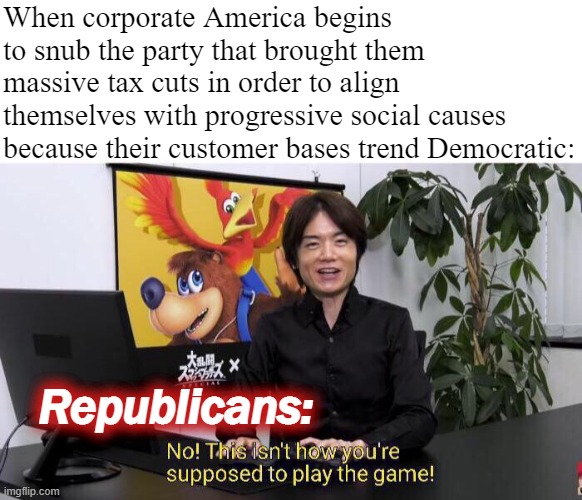 Man, if you're a Republican, then this one cuts like a knife. No wonder they're hopping mad! | When corporate America begins to snub the party that brought them massive tax cuts in order to align themselves with progressive social causes because their customer bases trend Democratic:; Republicans: | image tagged in no this isn't how you're supposed to play the game,republicans,gop,nfl boycott,nike boycott,republican party | made w/ Imgflip meme maker