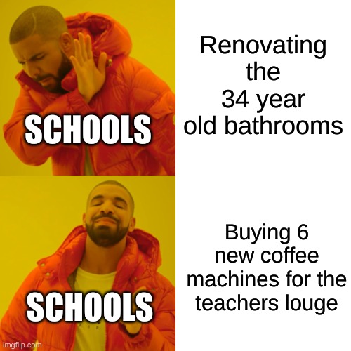 y e p | Renovating the 34 year old bathrooms; SCHOOLS; Buying 6 new coffee machines for the teachers louge; SCHOOLS | image tagged in memes,drake hotline bling,schools,money | made w/ Imgflip meme maker