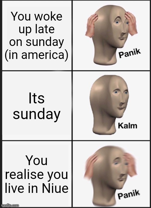 Panik Kalm Panik Meme | You woke up late on sunday (in america); Its sunday; You realise you live in Niue | image tagged in memes,panik kalm panik | made w/ Imgflip meme maker