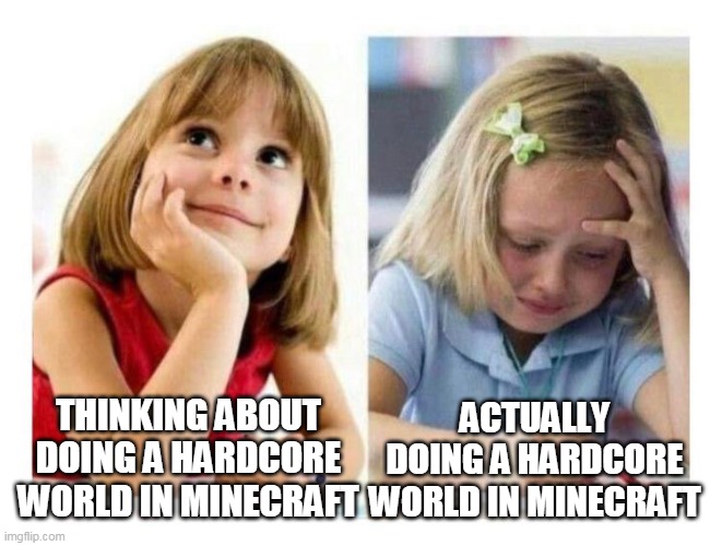 hard | THINKING ABOUT DOING A HARDCORE WORLD IN MINECRAFT; ACTUALLY DOING A HARDCORE WORLD IN MINECRAFT | image tagged in thinking vs doing | made w/ Imgflip meme maker