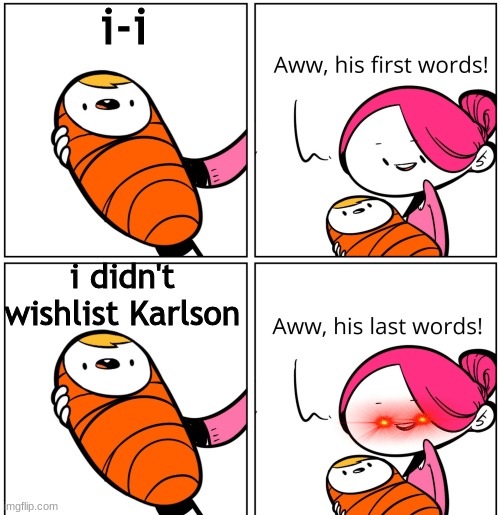 i would kill the baby as well | i-i; i didn't wishlist Karlson | image tagged in aww his last words | made w/ Imgflip meme maker
