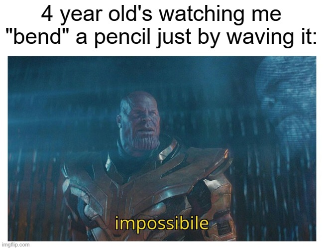 impossibile | 4 year old's watching me "bend" a pencil just by waving it: | image tagged in impossibile | made w/ Imgflip meme maker