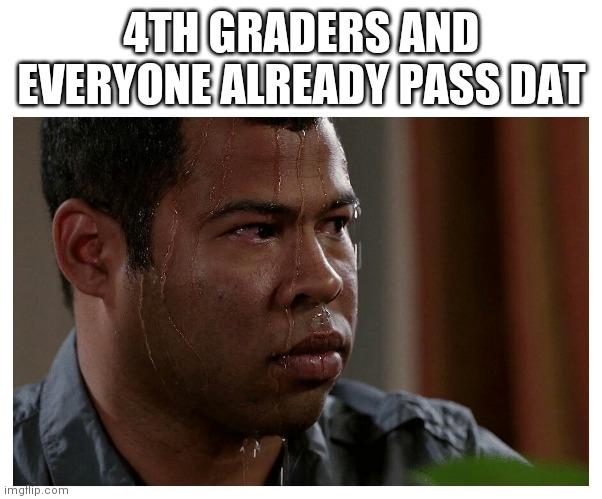 Jordan Peele Sweating | 4TH GRADERS AND EVERYONE ALREADY PASS DAT | image tagged in jordan peele sweating | made w/ Imgflip meme maker