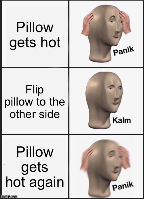 Pillow meme | Pillow gets hot; Flip pillow to the other side; Pillow gets hot again | image tagged in memes,panik kalm panik | made w/ Imgflip meme maker