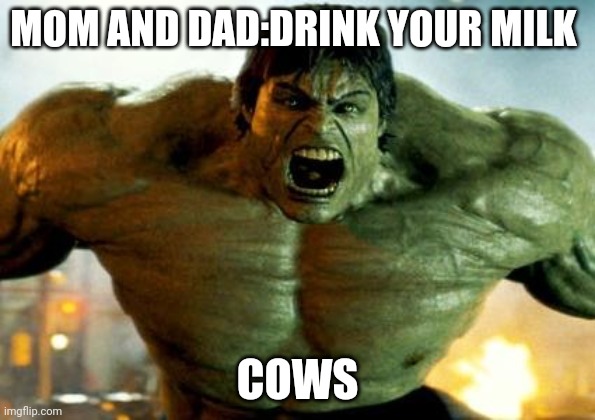 hulk | MOM AND DAD:DRINK YOUR MILK; COWS | image tagged in hulk | made w/ Imgflip meme maker
