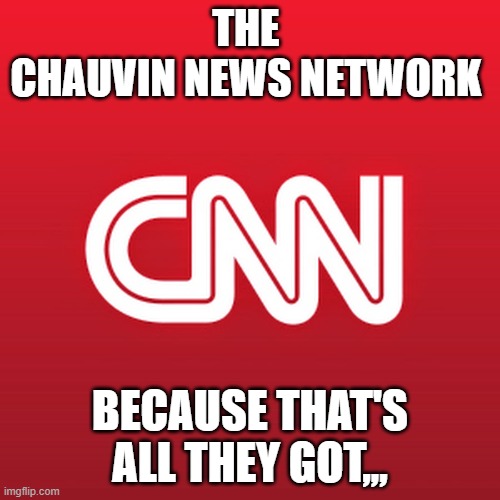 The Chauvin News Network | THE 
CHAUVIN NEWS NETWORK; BECAUSE THAT'S ALL THEY GOT,,, | image tagged in cnn crazy news network,cnn,chauvin | made w/ Imgflip meme maker