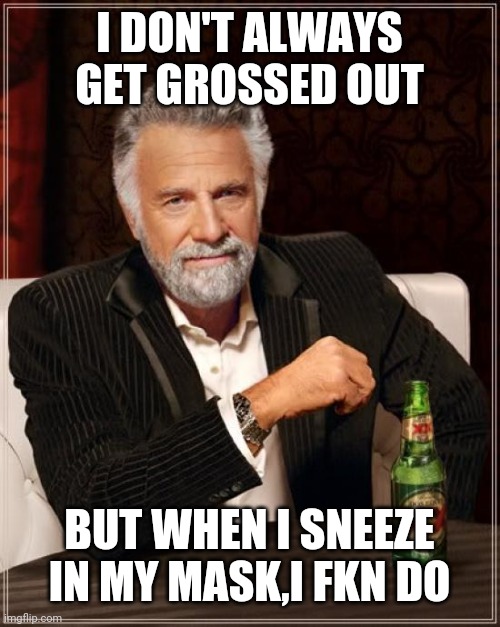 The Most Interesting Man In The World Meme | I DON'T ALWAYS GET GROSSED OUT; BUT WHEN I SNEEZE IN MY MASK,I FKN DO | image tagged in memes,the most interesting man in the world | made w/ Imgflip meme maker