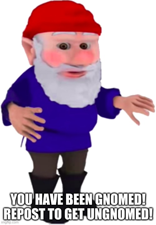 Gnome | YOU HAVE BEEN GNOMED!
REPOST TO GET UNGNOMED! | image tagged in gnome | made w/ Imgflip meme maker
