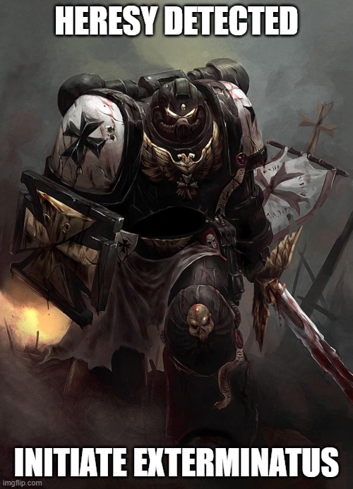 Warhammer 40k Black Templar | HERESY DETECTED; INITIATE EXTERMINATUS | image tagged in warhammer 40k black templar | made w/ Imgflip meme maker
