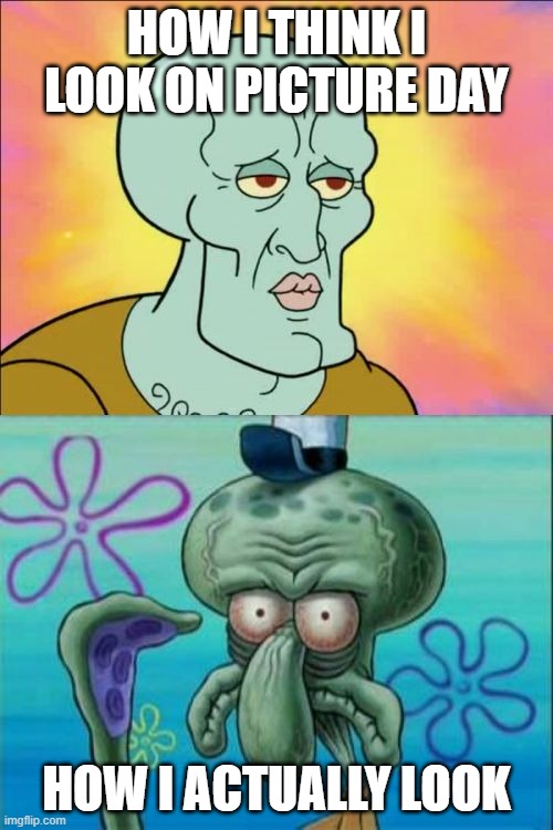 true | HOW I THINK I LOOK ON PICTURE DAY; HOW I ACTUALLY LOOK | image tagged in memes,squidward | made w/ Imgflip meme maker