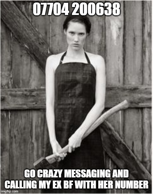 go crazy | 07704 200638; GO CRAZY MESSAGING AND CALLING MY EX BF WITH HER NUMBER | image tagged in crazy woman,phone call,prank,numbers | made w/ Imgflip meme maker
