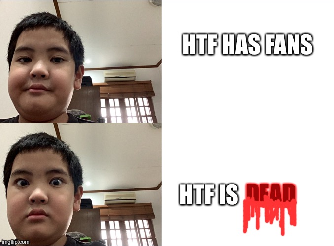 HTF: Born 1999, Died 2016 | HTF HAS FANS; HTF IS; DEAD | image tagged in funny kid | made w/ Imgflip meme maker