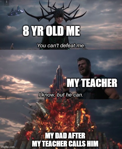 You can't defeat me | 8 YR OLD ME; MY TEACHER; MY DAD AFTER MY TEACHER CALLS HIM | image tagged in you can't defeat me | made w/ Imgflip meme maker