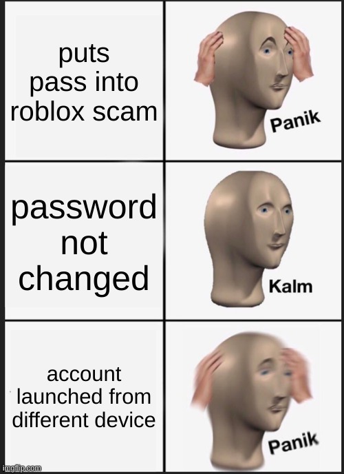 Panik Kalm Panik Meme | puts pass into roblox scam; password not changed; account launched from different device | image tagged in memes,panik kalm panik | made w/ Imgflip meme maker