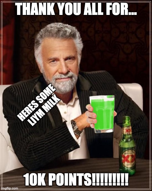 TYSM | THANK YOU ALL FOR... HERES SOME LIYM MILK; 10K POINTS!!!!!!!!! | image tagged in memes,the most interesting man in the world | made w/ Imgflip meme maker