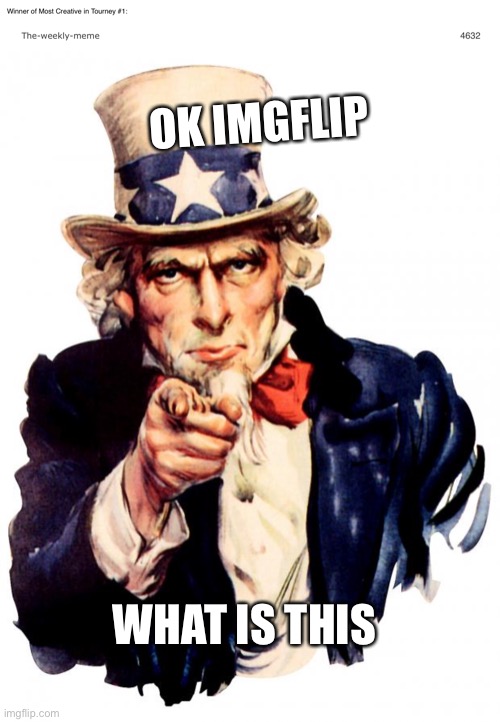 ok what is this actually pls answer | OK IMGFLIP; WHAT IS THIS | image tagged in memes,uncle sam,imgflip | made w/ Imgflip meme maker